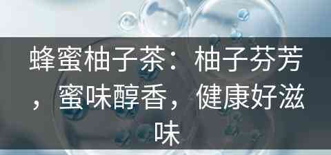 蜂蜜柚子茶:柚子芬芳,蜜味醇香,健康好滋味 蜂蜜柚子茶:柚子芬芳,蜜味醇香,健康好滋味